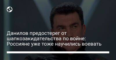 Данилов предостерег от шапкозакидательства по войне: Россияне уже тоже научились воевать