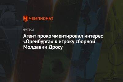 Агент прокомментировал интерес «Оренбурга» к игроку сборной Молдавии Дросу