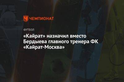 «Кайрат» назначил вместо Бердыева главного тренера ФК «Кайрат-Москва»
