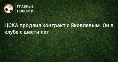 ЦСКА продлил контракт с Яковлевым. Он в клубе с шести лет