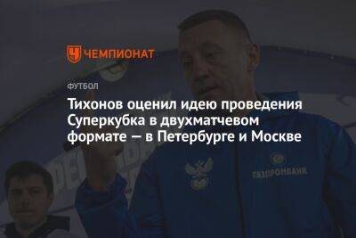 Тихонов оценил идею проведения Суперкубка в двухматчевом формате — в Петербурге и Москве