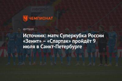 Источник: матч Суперкубка России «Зенит» – «Спартак» пройдёт 9 июля в Санкт-Петербурге