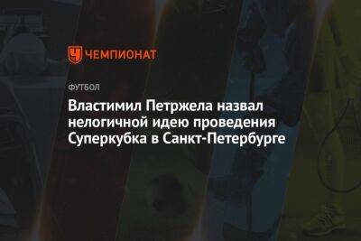 Властимил Петржела назвал нелогичной идею проведения Суперкубка в Санкт-Петербурге