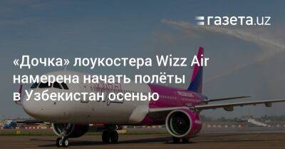 «Дочка» лоукостера Wizz Air намерена начать полёты в Узбекистан осенью