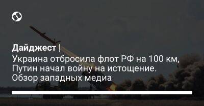 Дайджест | Украина отбросила флот РФ на 100 км, Путин начал войну на истощение. Обзор западных медиа