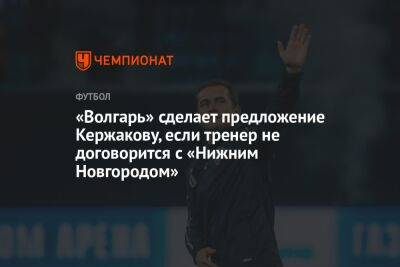 «Волгарь» сделает предложение Кержакову, если тренер не договорится с «Нижним Новгородом»