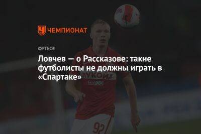 Ловчев — о Рассказове: такие футболисты не должны играть в «Спартаке»