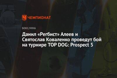 Данил «Регбист» Алеев и Святослав Коваленко проведут бой на турнире TOP DOG: Prospect 5