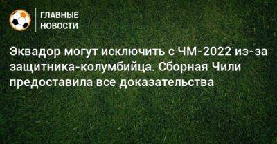 Эквадор могут исключить с ЧМ-2022 из-за защитника-колумбийца. Сборная Чили предоставила все доказательства