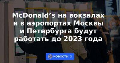 McDonald’s на вокзалах и в аэропортах Москвы и Петербурга будут работать до 2023 года