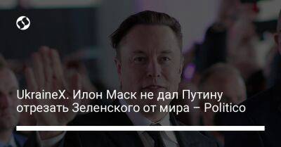 UkraineX. Илон Маск не дал Путину отрезать Зеленского от мира – Politico
