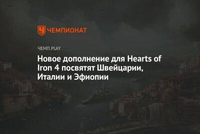 Новое дополнение для Hearts of Iron 4 посвятят Швейцарии, Италии и Эфиопии