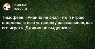 Тимофеев: «Рианчо не знал, что я играю опорника, и всю установку рассказывал, как его играть. Джикия не выдержал»