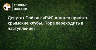 Депутат Пайкин: «РФС должен принять крымские клубы. Пора переходить в наступление»