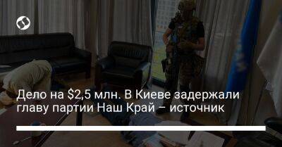 Дело на $2,5 млн. В Киеве задержали главу партии Наш Край – источник