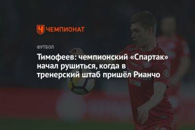 Тимофеев: чемпионский «Спартак» начал рушиться, когда в тренерский штаб пришёл Рианчо