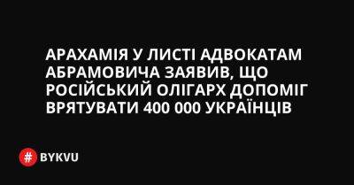 Арахамія у листі адвокатам Абрамовича заявив, що російський олігарх допоміг врятувати 400 000 українців