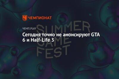Сегодня точно не анонсируют GTA 6 и Half-Life 3