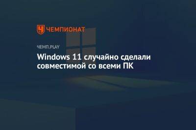 Windows 11 случайно сделали совместимой со всеми ПК
