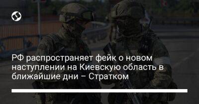 РФ распространяет фейк о новом наступлении на Киевскую область в ближайшие дни – Стратком