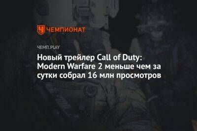 Новый трейлер Call of Duty: Modern Warfare 2 меньше чем за сутки собрал 16 млн просмотров