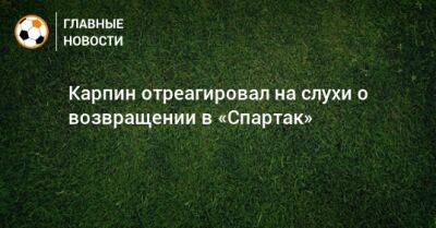 Карпин отреагировал на слухи о возвращении в «Спартак»