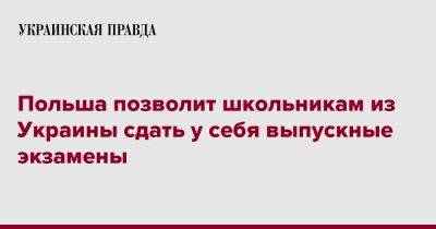 Польша позволит школьникам из Украины сдать у себя выпускные экзамены