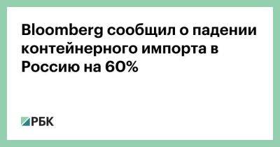 Bloomberg сообщил о падении контейнерного импорта в Россию на 60%