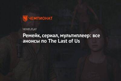 Ремейк, сериал, мультиплеер: все анонсы по The Last of Us