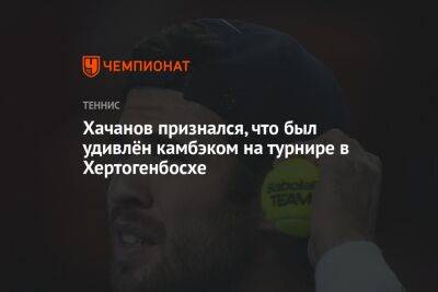 Хачанов признался, что был удивлён камбэком на турнире в Хертогенбосхе