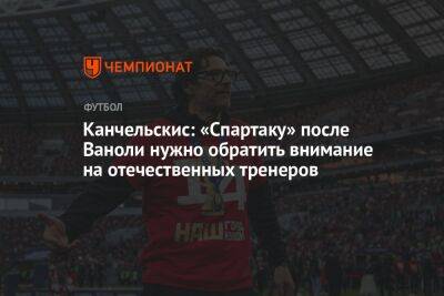 Канчельскис: «Спартаку» после Ваноли нужно обратить внимание на отечественных тренеров