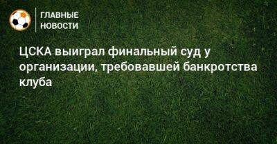 ЦСКА выиграл финальный суд у организации, требовавшей банкротства клуба