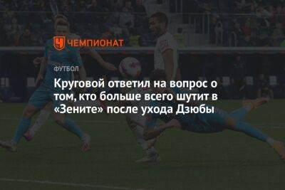 Круговой ответил на вопрос о том, кто больше всего шутит в «Зените» после ухода Дзюбы