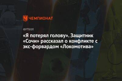 «Я потерял голову». Защитник «Сочи» рассказал о конфликте с экс-форвардом «Локомотива»