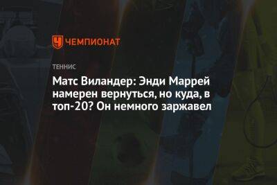 Матс Виландер: Энди Маррей намерен вернуться, но куда, в топ-20? Он немного заржавел