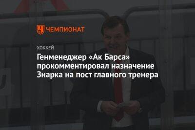 Генменеджер «Ак Барса» прокомментировал назначение Знарка на пост главного тренера