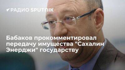 Бабаков прокомментировал передачу имущества "Сахалин Энерджи" государству