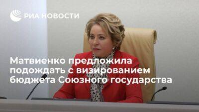 Матвиенко предложила не визировать союзный бюджет до включения в него работающих проектов