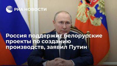 Президент Путин: Россия поддержит белорусские проекты создания и модернизации производств