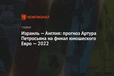 Израиль — Англия: прогноз Артура Петросьяна на финал юношеского Евро — 2022