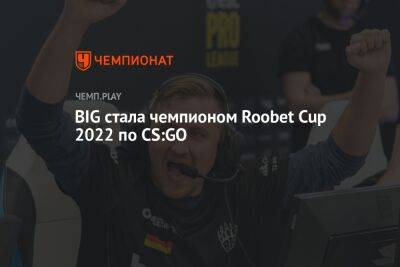 BIG стала чемпионом Roobet Cup 2022 по CS:GO