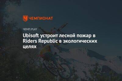 Ubisoft устроит лесной пожар в Riders Republic в экологических целях - championat.com - Пекин