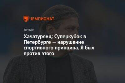 Хачатурянц: Суперкубок в Петербурге — нарушение спортивного принципа. Я был против этого