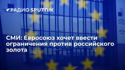Bloomberg: ЕС разрабатывает новые антироссийские санкции, в том числе против золота