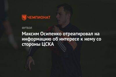 Максим Осипенко отреагировал на информацию об интересе к нему со стороны ЦСКА