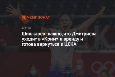 Шишкарёв: важно, что Дмитриева уходит в «Крим» в аренду и готова вернуться в ЦСКА