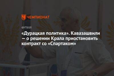 «Дурацкая политика». Кавазашвили — о решении Крала приостановить контракт со «Спартаком»