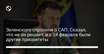 Зеленского спросили о САП. Сказал, что не он решает, и с 24 февраля были другие приоритеты