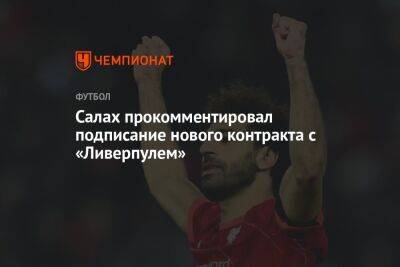 Салах прокомментировал подписание нового контракта с «Ливерпулем» - championat.com