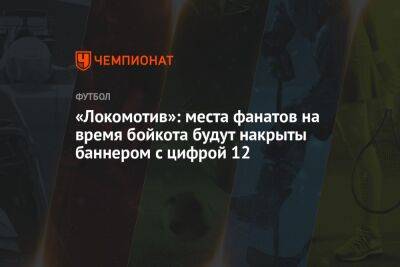 «Локомотив»: места фанатов на время бойкота будут накрыты баннером с цифрой 12 - championat.com